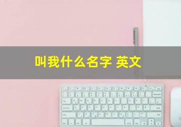 叫我什么名字 英文